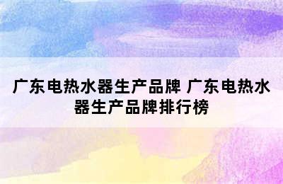 广东电热水器生产品牌 广东电热水器生产品牌排行榜